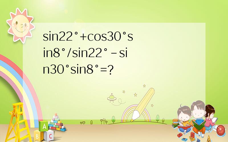 sin22°+cos30°sin8°/sin22°-sin30°sin8°=?