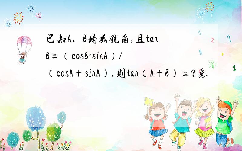 已知A、B均为锐角,且tanB=（cosB-sinA）/（cosA+sinA）,则tan（A+B）=?急
