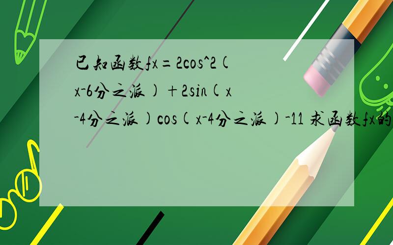 已知函数fx=2cos^2(x-6分之派)+2sin(x-4分之派)cos(x-4分之派)-11 求函数fx的最小正周期和图像的对称轴方程2 求函数fx在区间[-12分之派,2分之派]上的值域