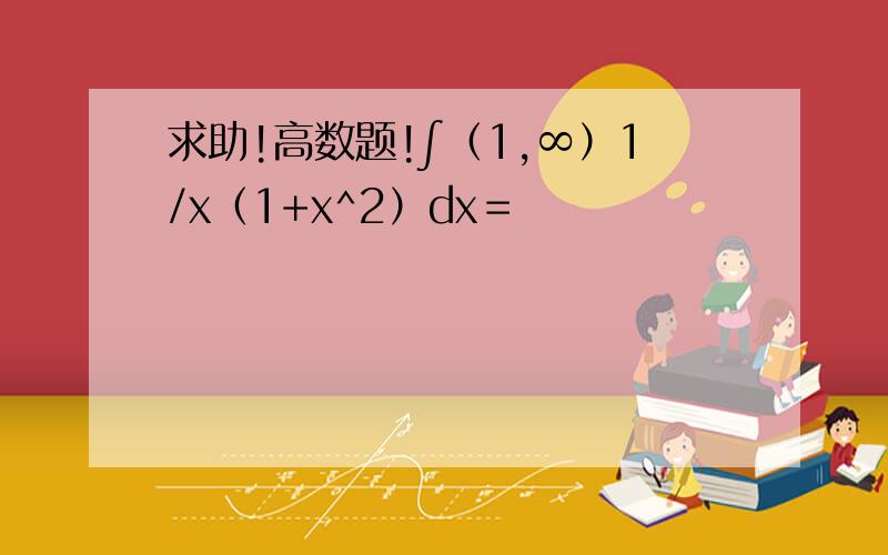求助!高数题!∫（1,∞）1/x（1+x^2）dx＝