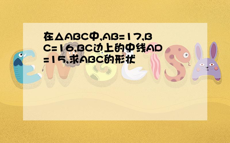 在△ABC中,AB=17,BC=16,BC边上的中线AD=15,求ABC的形状