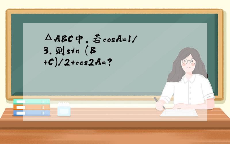 ΔABC中,若cosA=1/3,则sin²(B+C)/2+cos2A=?