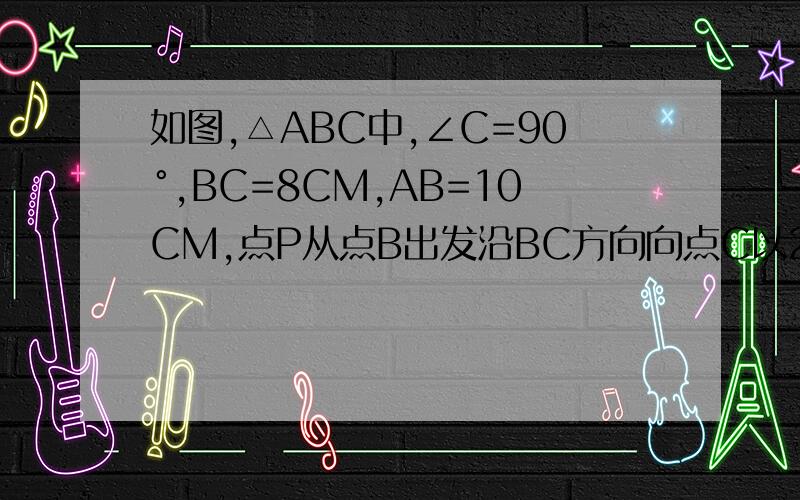 如图,△ABC中,∠C=90°,BC=8CM,AB=10CM,点P从点B出发沿BC方向向点C以2CM/S的速度移动,点Q从点C出发沿CA向A以1CM/S的速度移动,如果P,Q分别从B,C同时出发,第几秒时,PQ//AB
