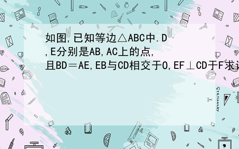 如图,已知等边△ABC中.D,E分别是AB,AC上的点,且BD＝AE,EB与CD相交于O,EF⊥CD于F求证BE＝CD,OE＝2OF