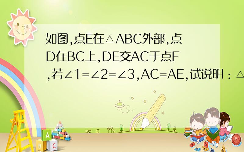 如图,点E在△ABC外部,点D在BC上,DE交AC于点F,若∠1=∠2=∠3,AC=AE,试说明：△ABC≌△ADE看图