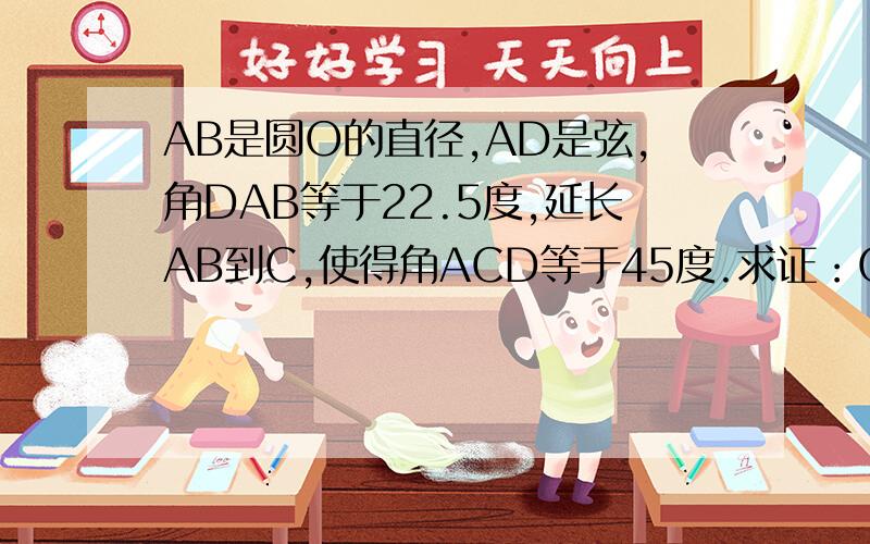 AB是圆O的直径,AD是弦,角DAB等于22.5度,延长AB到C,使得角ACD等于45度.求证：CD是圆O的切线.