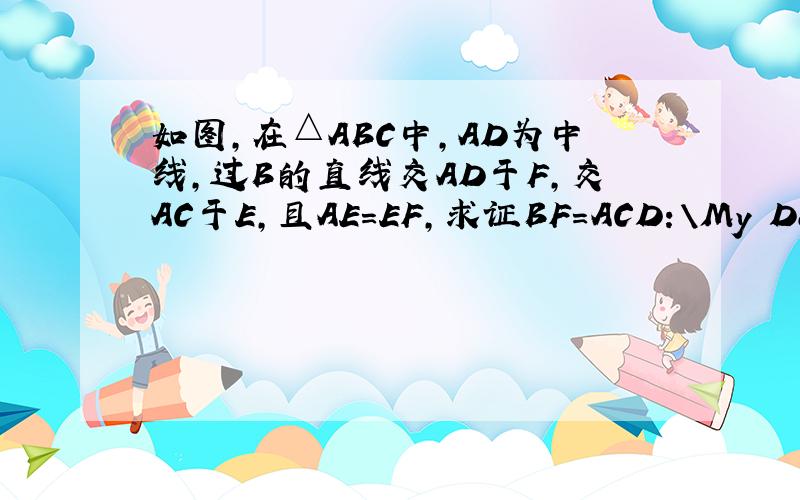 如图,在△ABC中,AD为中线,过B的直线交AD于F,交AC于E,且AE=EF,求证BF=ACD:\My Documents\My Pictures\未命名.bmp