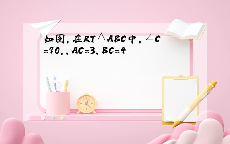 如图,在RT△ABC中,∠C＝90°,AC＝3,BC＝4