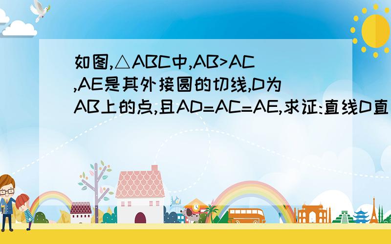 如图,△ABC中,AB>AC,AE是其外接圆的切线,D为AB上的点,且AD=AC=AE,求证:直线D直线D过圆O的内心