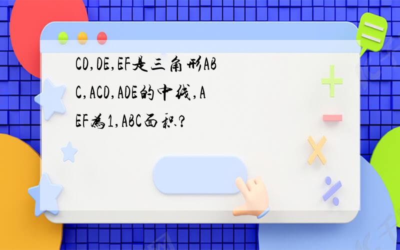CD,DE,EF是三角形ABC,ACD,ADE的中线,AEF为1,ABC面积?