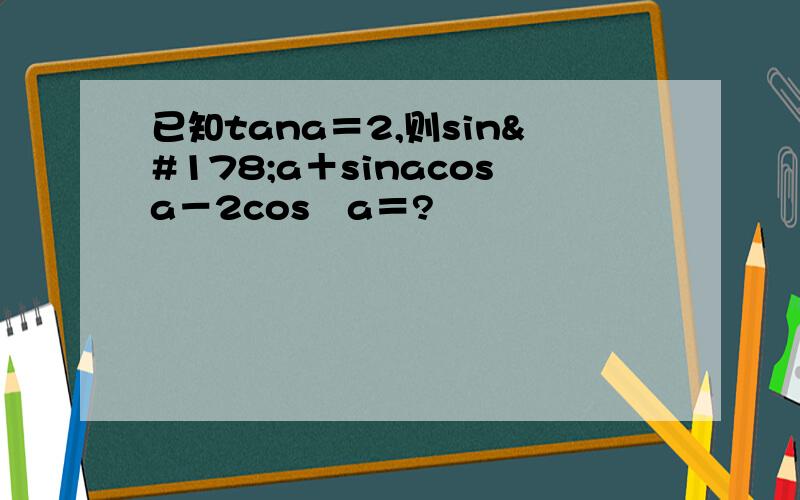 已知tana＝2,则sin²a＋sinacosa－2cos²a＝?