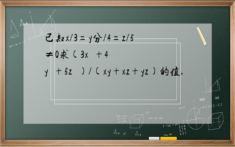 已知x/3=y分/4=z/5≠0求(3x²+4y²+5z²)/(xy+xz+yz)的值,