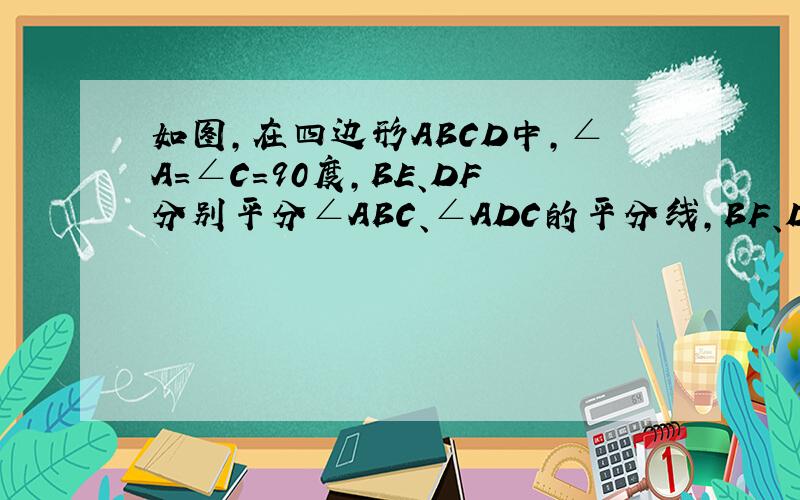 如图,在四边形ABCD中,∠A=∠C=90度,BE、DF分别平分∠ABC、∠ADC的平分线,BF、DE是否平,并说明理由.（1）∠1与∠2有何关系,为什么?（2）BF、DE有何关系,并说明理由.