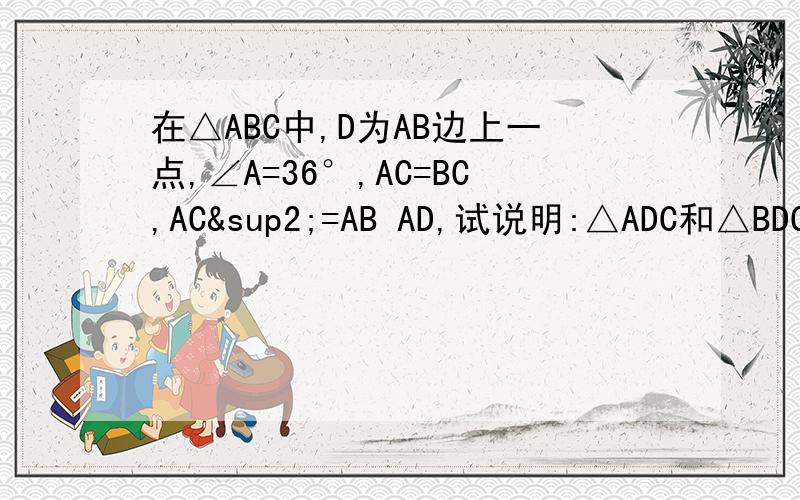在△ABC中,D为AB边上一点,∠A=36°,AC=BC,AC²=AB AD,试说明:△ADC和△BDC都在△ABC中,D为AB边上一点,∠A=36°,AC=BC,AC²=AB AD,试说明:△ADC和△BDC都为等腰三角形
