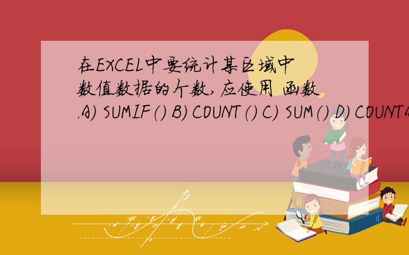 在EXCEL中要统计某区域中数值数据的个数,应使用 函数.A) SUMIF（） B) COUNT（） C) SUM（） D) COUNTA（）