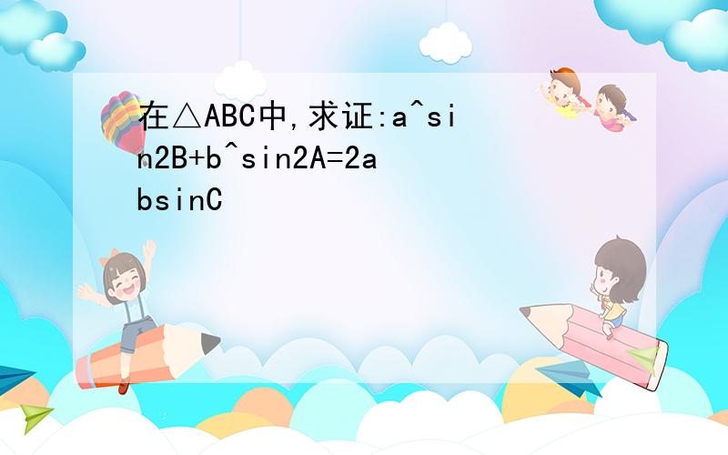 在△ABC中,求证:a^sin2B+b^sin2A=2absinC