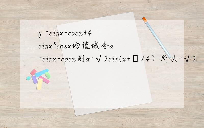 y =sinx+cosx+4sinx*cosx的值域令a=sinx+cosx则a=√2sin(x+π/4）所以-√2
