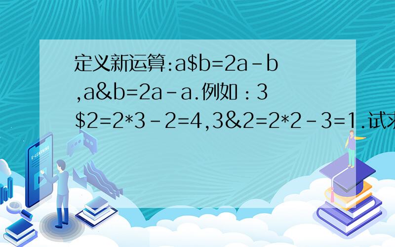 定义新运算:a$b=2a-b,a&b=2a-a.例如：3$2=2*3-2=4,3&2=2*2-3=1.试求：10*8,15&11,(7*8)&(9*10)的值.