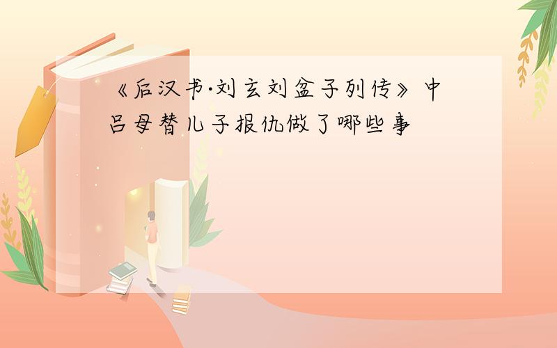 《后汉书·刘玄刘盆子列传》中吕母替儿子报仇做了哪些事