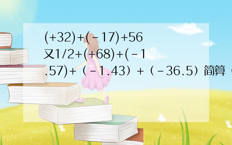 (+32)+(-17)+56又1/2+(+68)+(-1.57)+（-1.43）+（-36.5）简算（+3/7)+(-5/14)+(-2/5)+(+4/7)+(+2/25）+（-9/14）