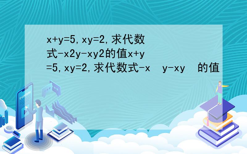 x+y=5,xy=2,求代数式-x2y-xy2的值x+y=5,xy=2,求代数式-x²y-xy²的值