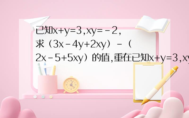 已知x+y=3,xy=-2,求（3x-4y+2xy）-（2x-5+5xy）的值,重在已知x+y=3,xy=-2,求（3x-4y+2xy）-（2x-5+5xy）的值,