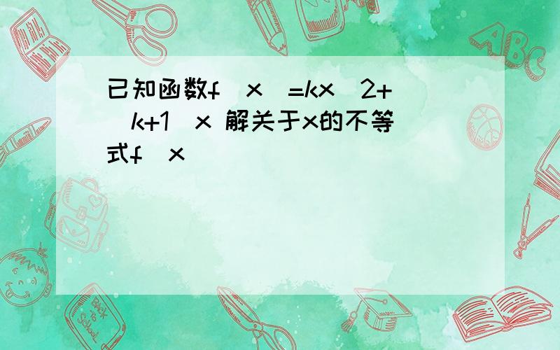 已知函数f(x)=kx^2+(k+1)x 解关于x的不等式f(x)