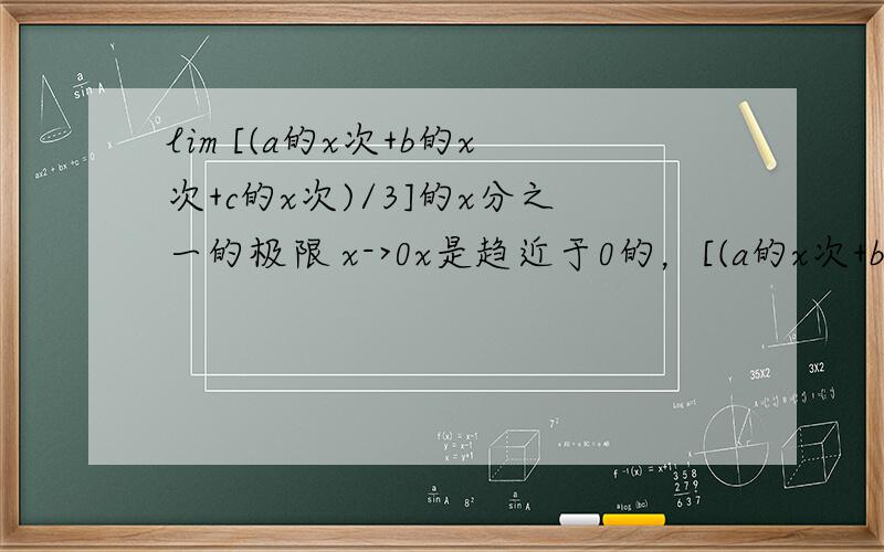 lim [(a的x次+b的x次+c的x次)/3]的x分之一的极限 x->0x是趋近于0的，[(a的x次+b的x次+c的x次)/3]的x分之一次的极限 上面错了，是x分之一次，少了个次