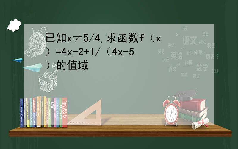 已知x≠5/4,求函数f（x）=4x-2+1/（4x-5）的值域