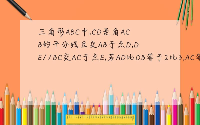 三角形ABC中,CD是角ACB的平分线且交AB于点D,DE//BC交AC于点E,若AD比DB等于2比3,AC等于a,求DE.