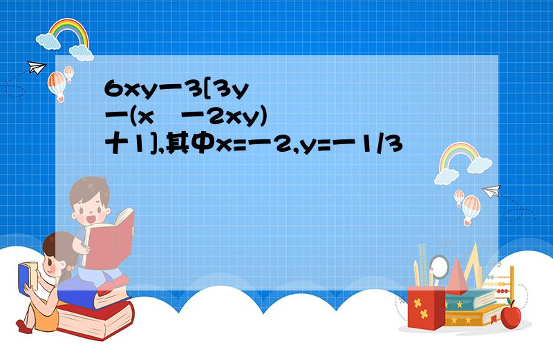 6xy一3[3y²一(x²一2xy)十1],其中x=一2,y=一1/3