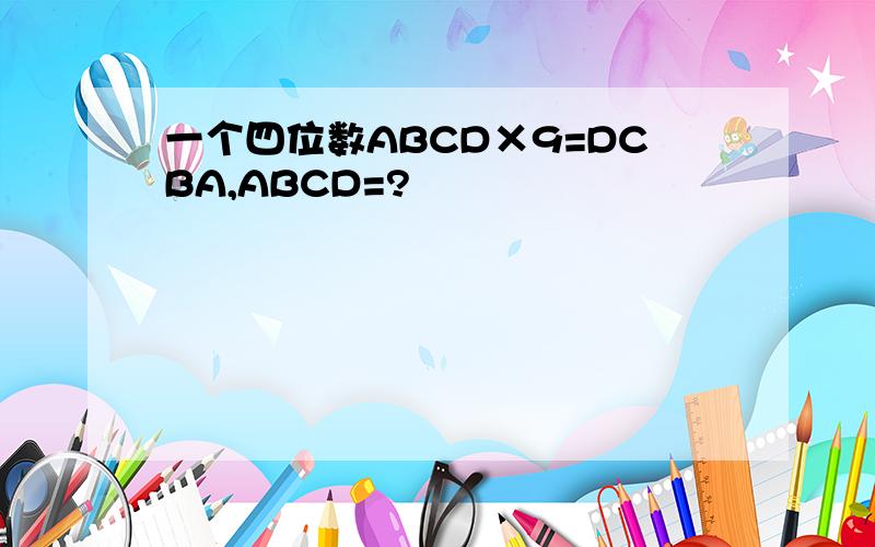 一个四位数ABCD×9=DCBA,ABCD=?