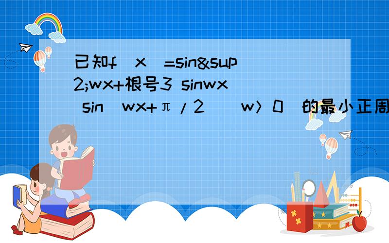 已知f(x)=sin²wx+根号3 sinwx sin(wx+π/2）（w＞0）的最小正周期为π①函数递减区间②函数在区间[0,