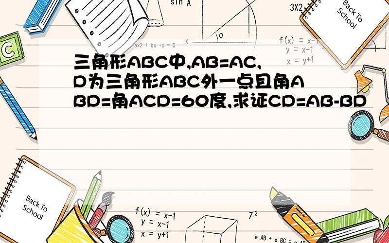 三角形ABC中,AB=AC,D为三角形ABC外一点且角ABD=角ACD=60度,求证CD=AB-BD