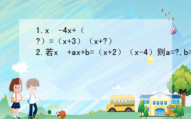 1.x²-4x+（?）=（x+3）（x+?） 2.若x²+ax+b=（x+2）（x-4）则a=?,b=?3.写出一个含有实数根为x=2的一元一次方程4.写出一个实数根为x=-1,x=二分之一的一元一次方程5.写出一个形式为ax²+bx+c=0且