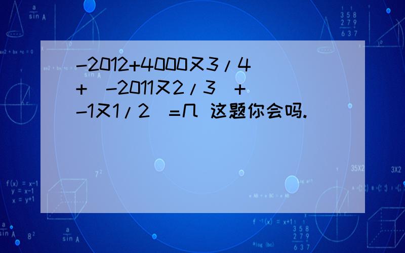 -2012+4000又3/4+（-2011又2/3）+（-1又1/2）=几 这题你会吗.
