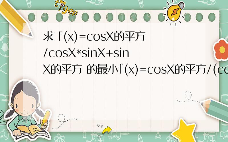 求 f(x)=cosX的平方/cosX*sinX+sinX的平方 的最小f(x)=cosX的平方/(cosX*sinX+sinX)的平方 的最小值