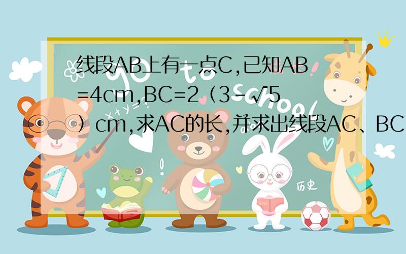 线段AB上有一点C,已知AB=4cm,BC=2（3-√5）cm,求AC的长,并求出线段AC、BC、AB间的关系.已知a、b、c是△ABC的三边长,且(c-b)：(a-c)：(a+b)=1：（-8）：17,△ABC的周长为30,试判断△ABC的形状.