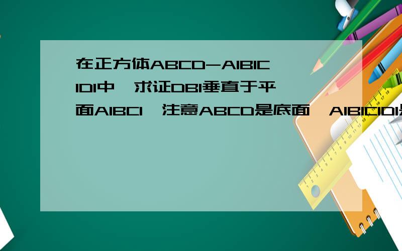 在正方体ABCD-A1B1C1D1中,求证DB1垂直于平面A1BC1,注意ABCD是底面,A1B1C1D1是顶面