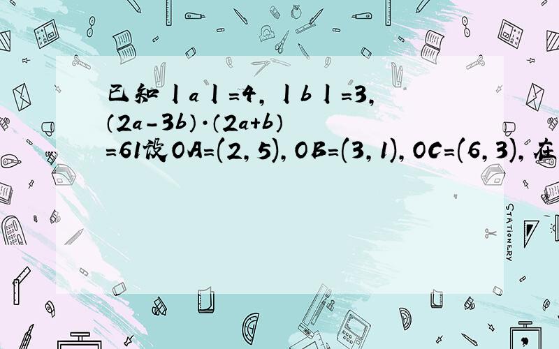 已知丨a丨=4,丨b丨=3,（2a-3b）·（2a+b）=61设OA=(2,5),OB=(3,1),OC=(6,3),在OC上是否存在点M,使MA⊥MB,若存在,求出点M的坐标,若不存在,请说明理由