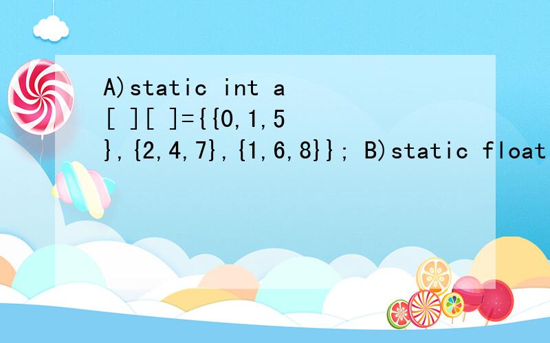 A)static int a[ ][ ]={{0,1,5},{2,4,7},{1,6,8}}; B)static float a[3][ ]={{0A)static int a[ ][ ]={{0,1,5},{2,4,7},{1,6,8}}; B)static float a[3][ ]={{0,1,5},{2,4,7},{1,6,8}}; C) static int a[ ][3]={0,1,5,2,4,7,1,6}; D)static float a[3][3]={(0,1,5),(2,4,