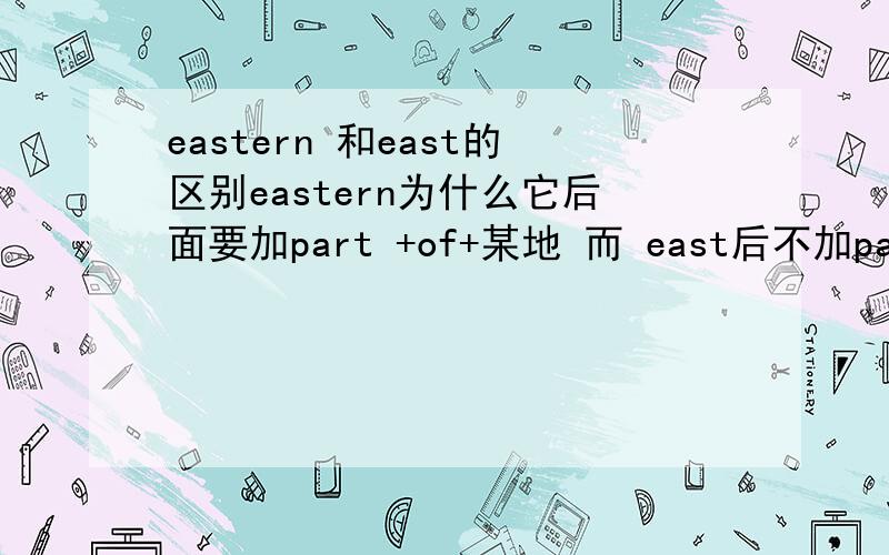 eastern 和east的区别eastern为什么它后面要加part +of+某地 而 east后不加part 直接加 of +地名?