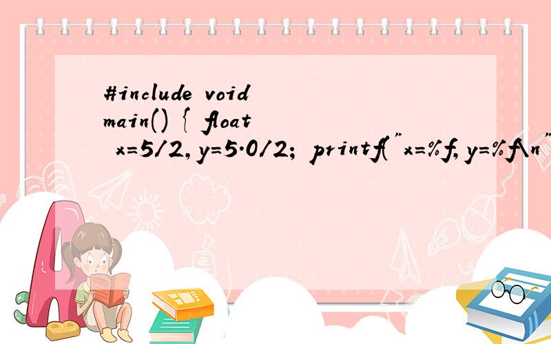 #include void main() { float x=5/2,y=5.0/2; printf(