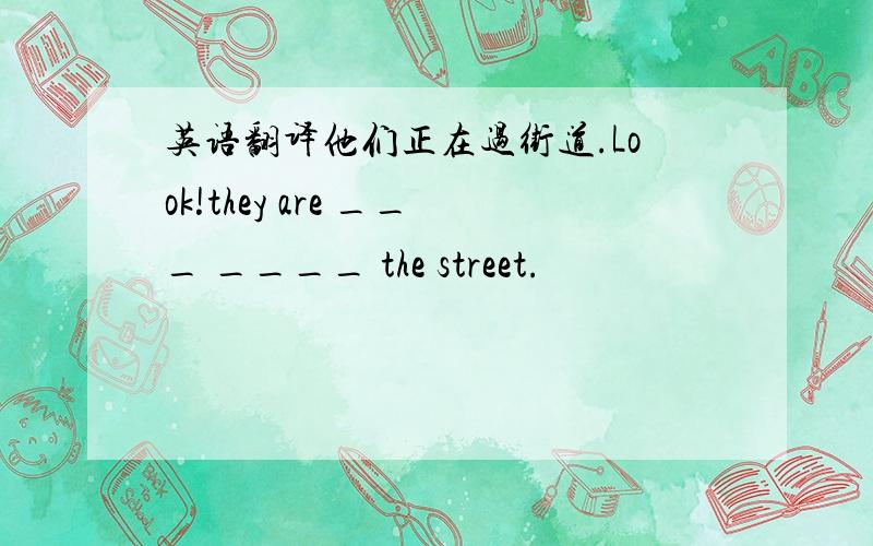 英语翻译他们正在过街道.Look!they are ___ ____ the street.
