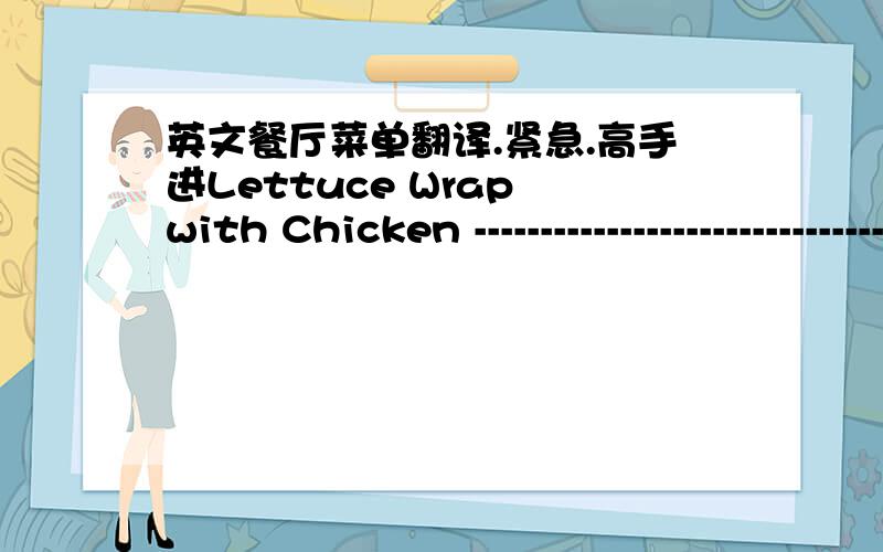 英文餐厅菜单翻译.紧急.高手进Lettuce Wrap with Chicken ---------------------------------------------------------------------$7.9Asparagus Dumpling--------------------------------------------------------------------------------------$5.9Sh