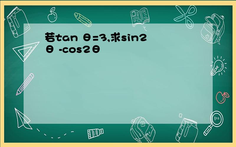 若tan θ=3,求sin2θ -cos2θ