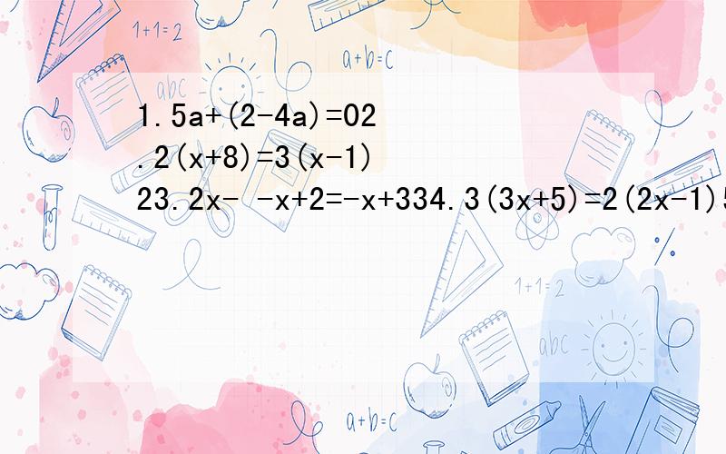 1.5a+(2-4a)=02.2(x+8)=3(x-1)23.2x- -x+2=-x+334.3(3x+5)=2(2x-1)5.3(3y-1)-12=2(5y-7)