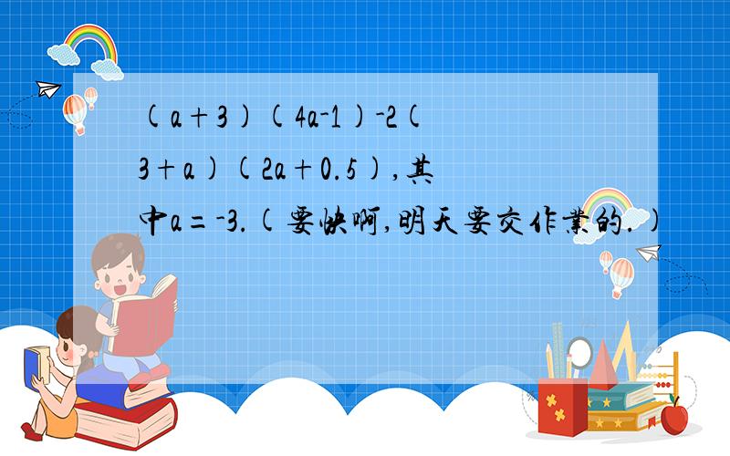 (a+3)(4a-1)-2(3+a)(2a+0.5),其中a=-3.(要快啊,明天要交作业的.)