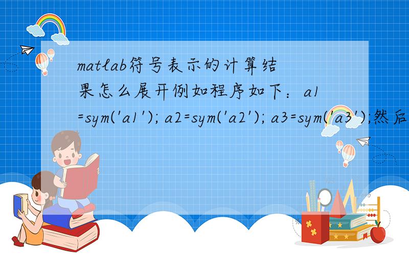 matlab符号表示的计算结果怎么展开例如程序如下：a1=sym('a1'); a2=sym('a2'); a3=sym('a3');然后进行计算：>> PI=(a1+a2)*(a3+a2)PI =(a1 + a2)*(a2 + a3)而我想表示成下面这个形式：PI=a1*a2+a2*a2+a1*a3+a2*a3；求问如