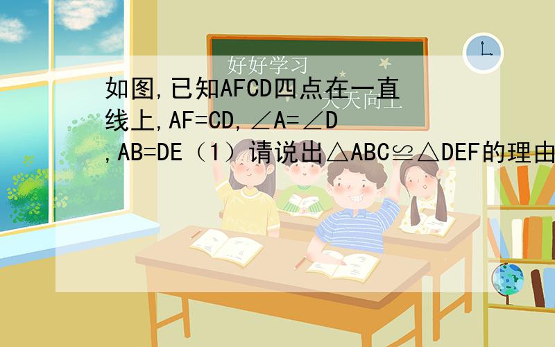 如图,已知AFCD四点在一直线上,AF=CD,∠A=∠D,AB=DE（1）请说出△ABC≌△DEF的理由；（2）∠CBF与∠FEC会相等吗?为什么?